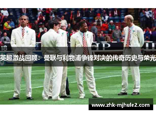 英超激战回顾：曼联与利物浦争锋对决的传奇历史与荣光