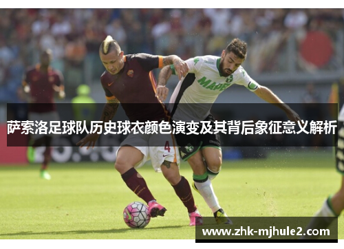 萨索洛足球队历史球衣颜色演变及其背后象征意义解析