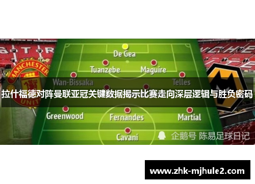 拉什福德对阵曼联亚冠关键数据揭示比赛走向深层逻辑与胜负密码