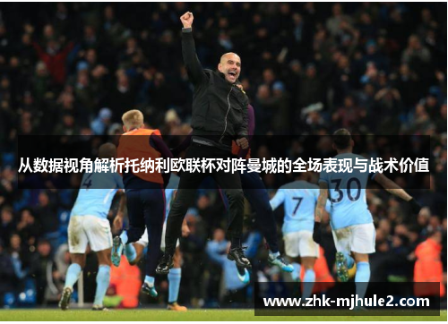 从数据视角解析托纳利欧联杯对阵曼城的全场表现与战术价值