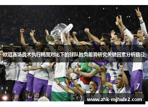 欧冠赛场战术执行精度对比下的球队胜负差异研究关键因素分析路径