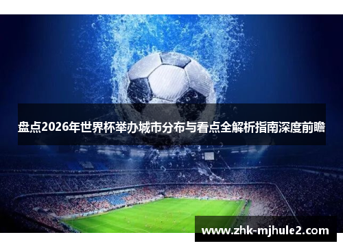 盘点2026年世界杯举办城市分布与看点全解析指南深度前瞻