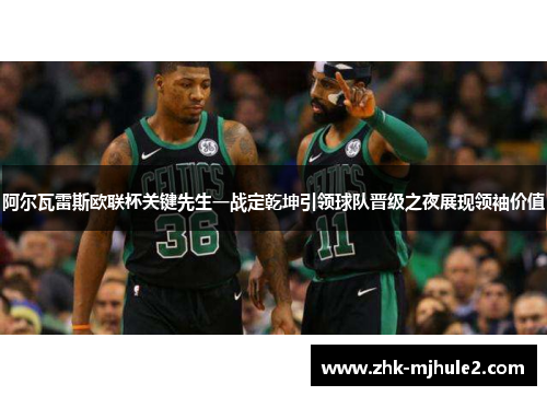 阿尔瓦雷斯欧联杯关键先生一战定乾坤引领球队晋级之夜展现领袖价值