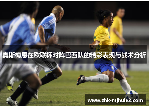奥斯梅恩在欧联杯对阵巴西队的精彩表现与战术分析