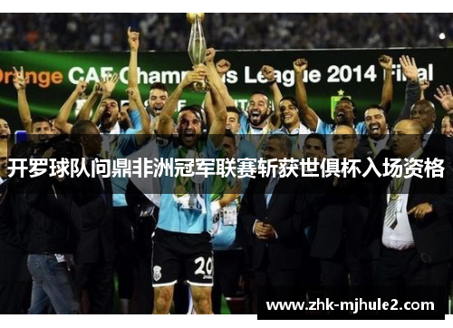 开罗球队问鼎非洲冠军联赛斩获世俱杯入场资格 开罗球队问鼎非洲冠军联赛斩获世俱杯入场资格