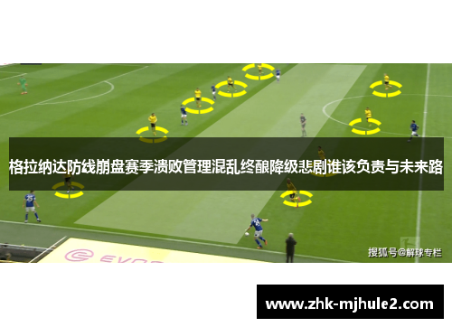 格拉纳达防线崩盘赛季溃败管理混乱终酿降级悲剧谁该负责与未来路