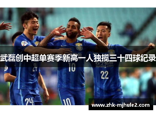 武磊创中超单赛季新高一人独揽三十四球纪录 武磊创中超单赛季新高一人独揽三十四球纪录