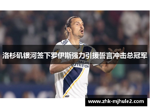 洛杉矶银河签下罗伊斯强力引援誓言冲击总冠军