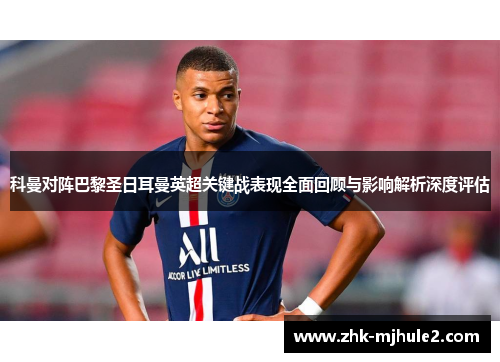 科曼对阵巴黎圣日耳曼英超关键战表现全面回顾与影响解析深度评估 科曼对阵巴黎圣日耳曼英超关键战表现全面回顾与影响解析深度评估