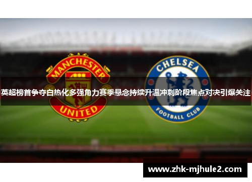 英超榜首争夺白热化多强角力赛季悬念持续升温冲刺阶段焦点对决引爆关注