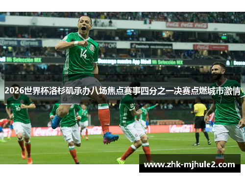 2026世界杯洛杉矶承办八场焦点赛事四分之一决赛点燃城市激情