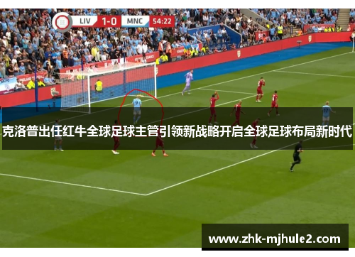 克洛普出任红牛全球足球主管引领新战略开启全球足球布局新时代 克洛普出任红牛全球足球主管引领新战略开启全球足球布局新时代