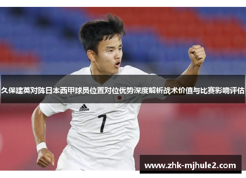 久保建英对阵日本西甲球员位置对位优势深度解析战术价值与比赛影响评估 久保建英对阵日本西甲球员位置对位优势深度解析战术价值与比赛影响评估