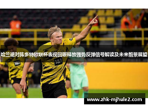 哈兰德对阵多特欧联杯表现回暖释放强势反弹信号解读及未来前景展望 哈兰德对阵多特欧联杯表现回暖释放强势反弹信号解读及未来前景展望