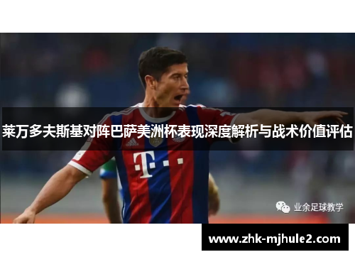 莱万多夫斯基对阵巴萨美洲杯表现深度解析与战术价值评估 莱万多夫斯基对阵巴萨美洲杯表现深度解析与战术价值评估